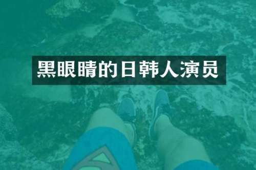 黑眼睛的日韩人演员