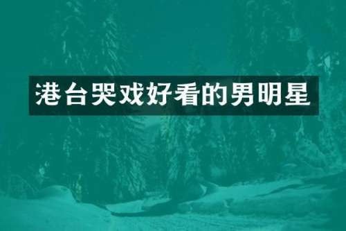 港台哭戏好看的男明星