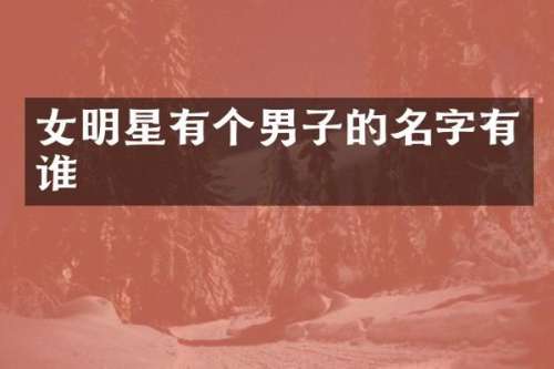 女明星有个男子的名字有谁
