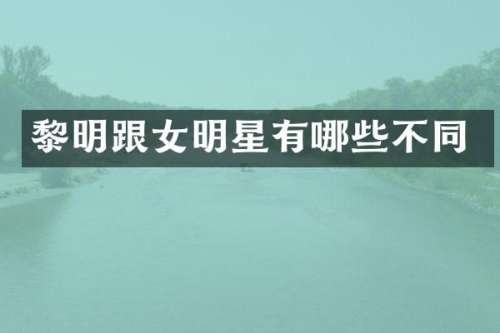 黎明跟女明星有哪些不同