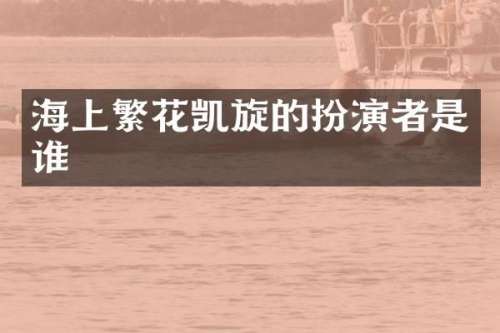 海上繁花凯旋的扮演者是谁
