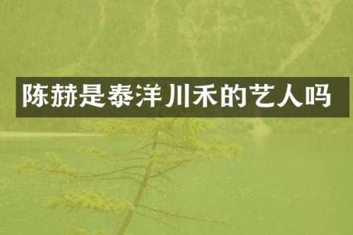 陈赫是泰洋川禾的艺人吗