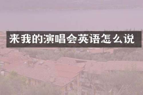 来我的演唱会英语怎么说