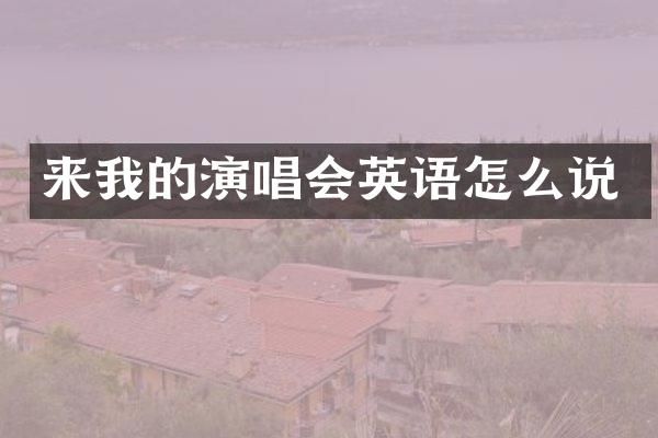 来我的演唱会英语怎么说