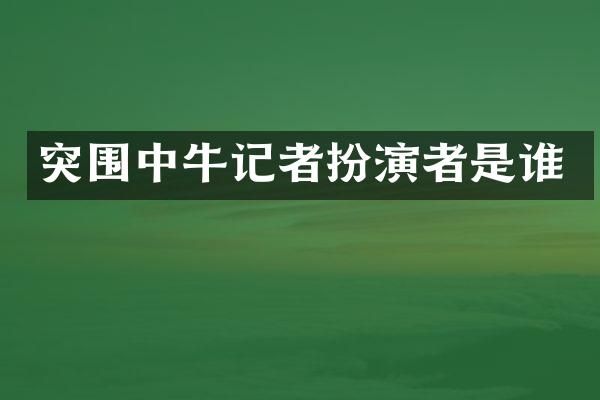 突围中牛记者扮演者是谁
