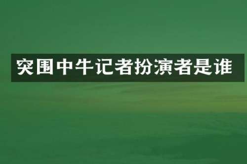 突围中牛记者扮演者是谁
