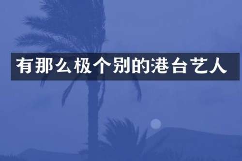 有那么极个别的港台艺人