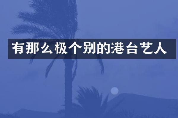 有那么极个别的港台艺人