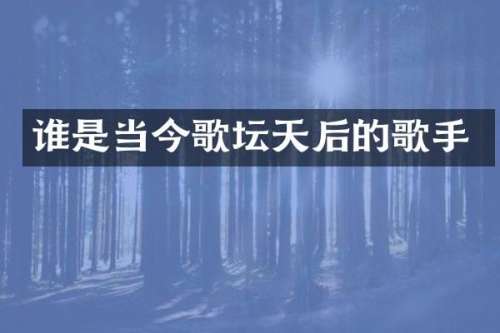 谁是当今歌坛天后的歌手