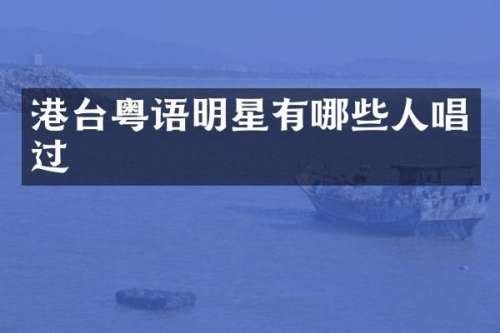 港台粤语明星有哪些人唱过
