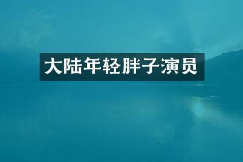 大陆年轻胖子演员