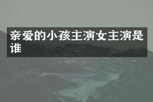 亲爱的小孩主演女主演是谁