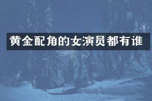 黄金配角的女演员都有谁