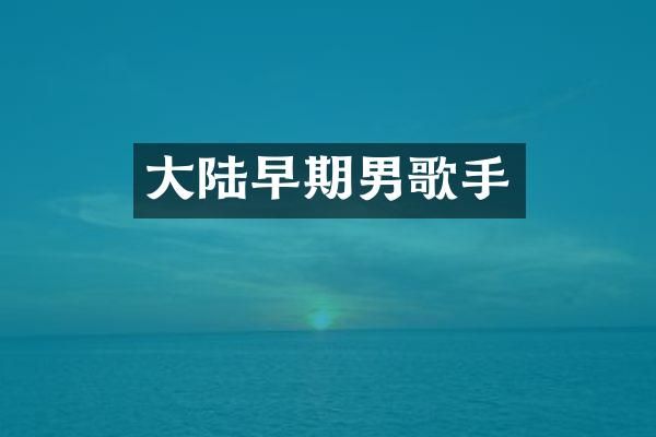 大陆早期男歌手