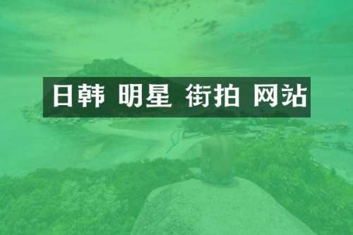 日韩 明星 街拍 网站