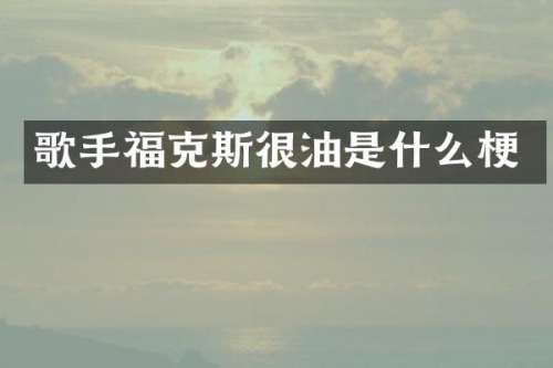 歌手福克斯很油是什么梗