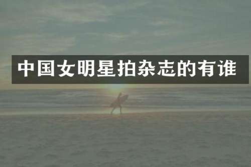 中国女明星拍杂志的有谁