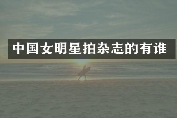 中国女明星拍杂志的有谁