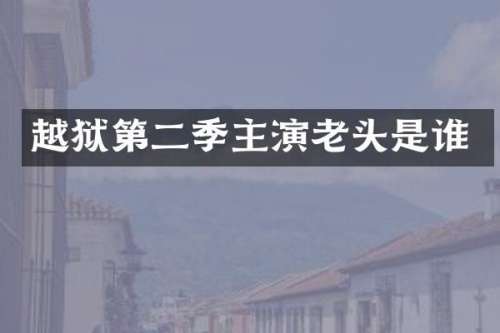 越狱第二季主演老头是谁