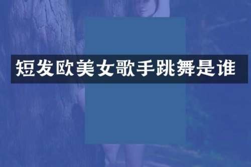 短发欧歌手跳舞是谁