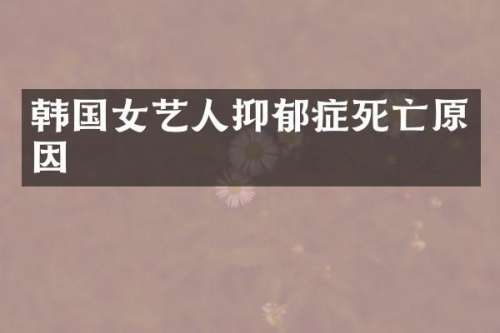 韩国女艺人抑郁症死亡原因