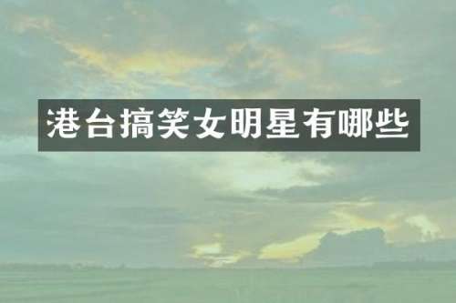 港台搞笑女明星有哪些