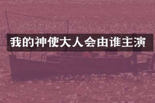 我的神使大人会由谁主演