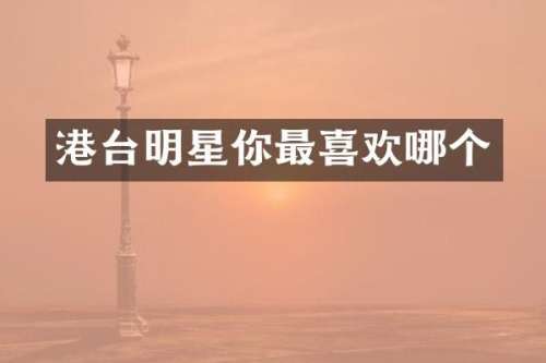 港台明星你最喜欢哪个