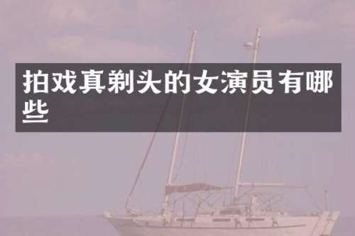 拍戏真剃头的女演员有哪些