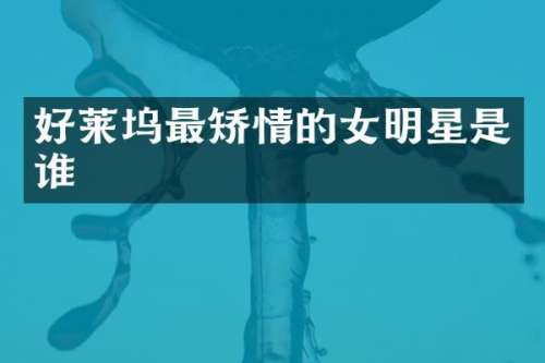 好莱坞最矫情的女明星是谁