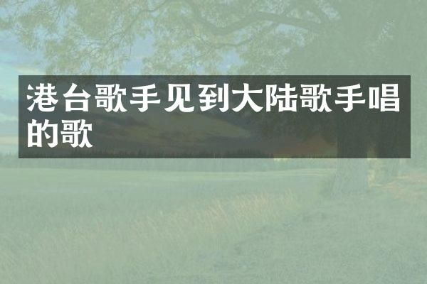 港台歌手见到大陆歌手唱的歌
