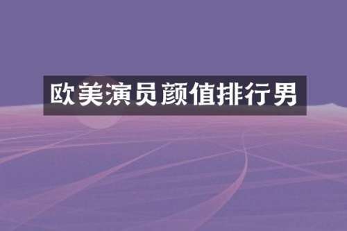 欧美演员颜值排行男