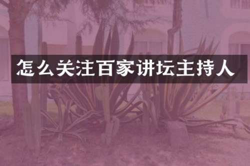 怎么关注百家讲坛主持人