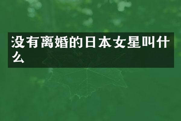 没有离婚的日本女星叫什么