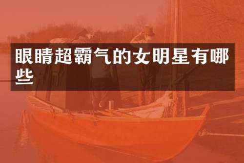 眼睛超霸气的女明星有哪些