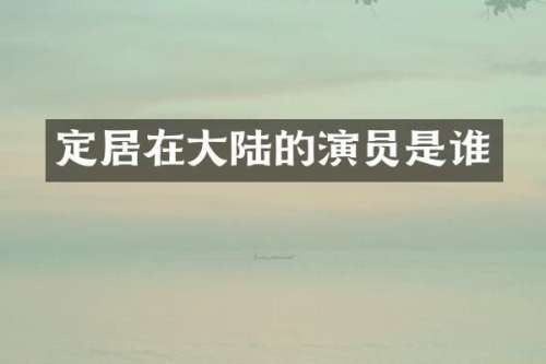 定居在大陆的演员是谁