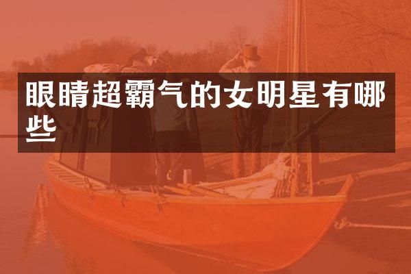 眼睛超霸气的女明星有哪些