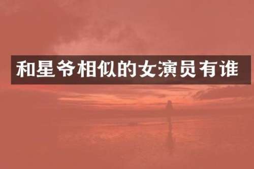 和星爷相似的女演员有谁