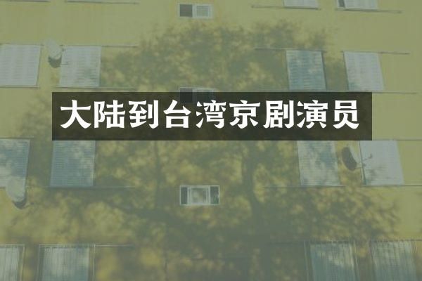大陆到台湾京剧演员