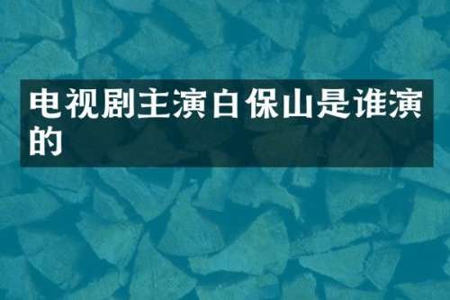 电视剧主演白保山是谁演的