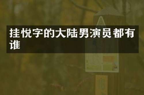 挂悦字的大陆男演员都有谁