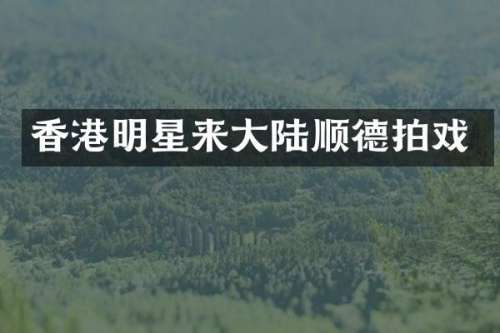 香港明星来大陆顺德拍戏
