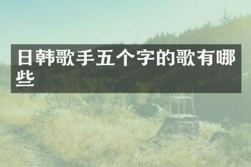 日韩歌手五个字的歌有哪些