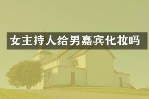 女主持人给男嘉宾化妆吗