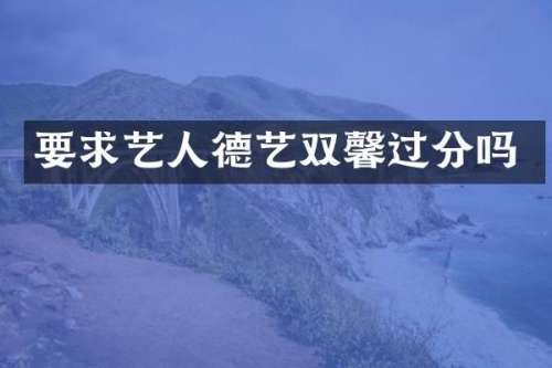 要求艺人德艺双馨过分吗