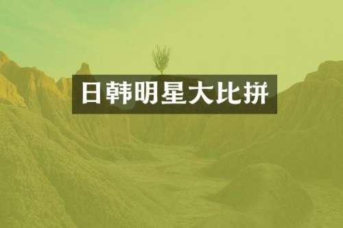 日韩明星大比拼