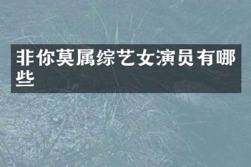 非你莫属综艺女演员有哪些