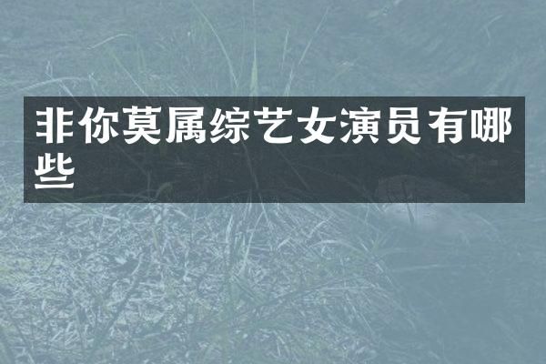 非你莫属综艺女演员有哪些