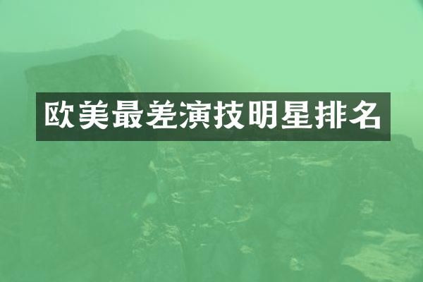 欧美最差演技明星排名