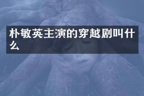 朴敏英主演的穿越剧叫什么